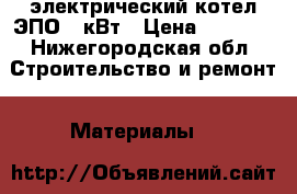 электрический котел ЭПО-12кВт › Цена ­ 4 000 - Нижегородская обл. Строительство и ремонт » Материалы   